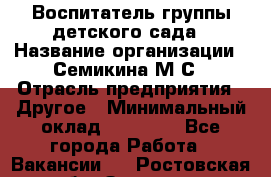 Воспитатель группы детского сада › Название организации ­ Семикина М.С › Отрасль предприятия ­ Другое › Минимальный оклад ­ 18 000 - Все города Работа » Вакансии   . Ростовская обл.,Зверево г.